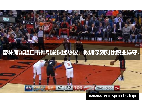 替补席爆粗口事件引发球迷热议，教训深刻对比职业操守。