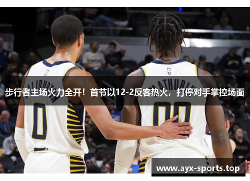 步行者主场火力全开！首节以12-2反客热火，打停对手掌控场面